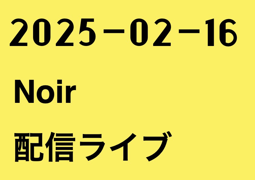 2025-02-16 夜 Noir 配信ライブ